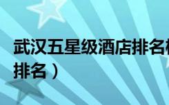 武汉五星级酒店排名榜最新（武汉五星级酒店排名）