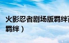 火影忍者剧场版羁绊百度云（火影忍者剧场版羁绊）