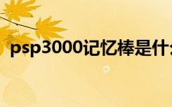 psp3000记忆棒是什么（psp3000记忆棒）