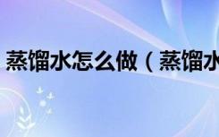蒸馏水怎么做（蒸馏水和纯净水有什么区别）