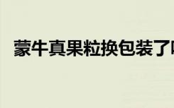 蒙牛真果粒换包装了吗（蒙牛真果粒积分）