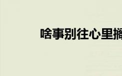 啥事别往心里搁顺口溜（啥事）
