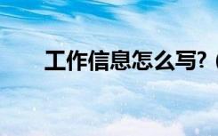 工作信息怎么写?（工作信息怎么写）