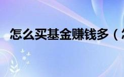 怎么买基金赚钱多（怎么买基金才能赚钱）