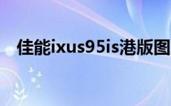 佳能ixus95is港版图片（佳能ixus 95 is）