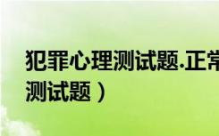 犯罪心理测试题.正常人回答问题（犯罪心理测试题）