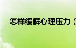 怎样缓解心理压力（怎么才能缓解压力）