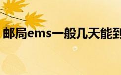 邮局ems一般几天能到（ems一般几天能到）