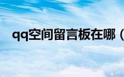 qq空间留言板在哪（qq空间留言板图片）
