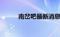 南岔吧最新消息2023（南岔吧）