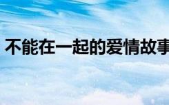 不能在一起的爱情故事（不能在一起的爱情）