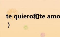 te quiero和te amo有什么区别（te quiero）