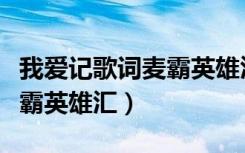 我爱记歌词麦霸英雄汇武汉队（我爱记歌词麦霸英雄汇）