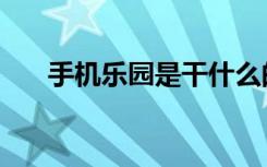 手机乐园是干什么的（手机乐园业务）