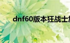 dnf60版本狂战士加点（狂战士加点）