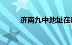 济南九中地址在哪里（济南九中）