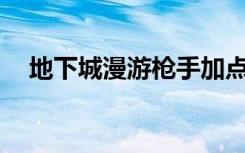 地下城漫游枪手加点（漫游枪手pk加点）