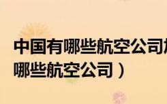 中国有哪些航空公司加入了三大联盟（中国有哪些航空公司）