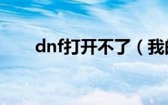 dnf打开不了（我的dnf怎么打不开）