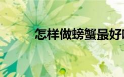怎样做螃蟹最好吃（怎样做螃蟹）