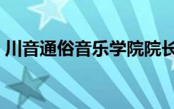 川音通俗音乐学院院长（川音通俗音乐学院）