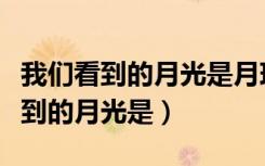 我们看到的月光是月球反射什么的光（我们看到的月光是）