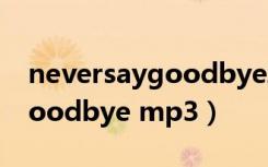 neversaygoodbye韩版原唱（never say goodbye mp3）