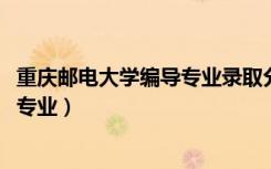 重庆邮电大学编导专业录取分数线2021（重庆邮电大学编导专业）