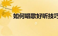 如何唱歌好听技巧男生（如何唱歌）