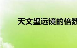 天文望远镜的倍数（望远镜的倍数）