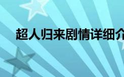 超人归来剧情详细介绍（超人归来剧情）