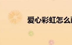 爱心彩虹怎么画（爱心彩虹）