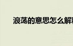 浪荡的意思怎么解释（浪荡什么意思）
