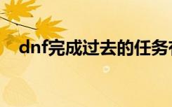 dnf完成过去的任务有经验吗（dnfwcg）