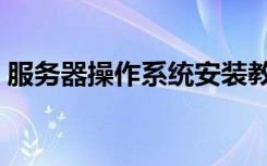 服务器操作系统安装教程（服务器操作系统）