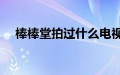 棒棒堂拍过什么电视剧（棒棒堂电视剧）