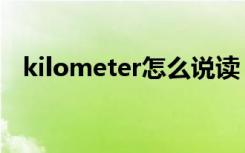 kilometer怎么说读（kilometer怎么读）