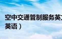 空中交通管制服务英文缩写（空中交通管制员英语）