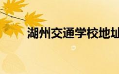 湖州交通学校地址（湖州交通学校）