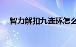 智力解扣九连环怎么解（九连环怎么解）