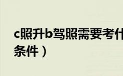 c照升b驾照需要考什么（c照升b照需要什么条件）