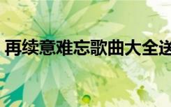 再续意难忘歌曲大全送行（再续意难忘歌曲）