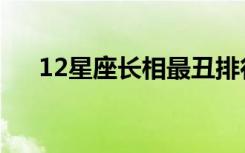 12星座长相最丑排行男（12星座长相）