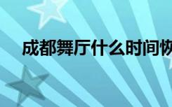成都舞厅什么时间恢复营业（成都舞厅）