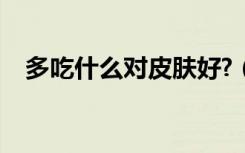 多吃什么对皮肤好?（多吃什么对皮肤好）
