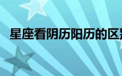 星座看阴历阳历的区别（星座看阴历阳历）