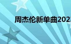 周杰伦新单曲2023（周杰伦新单曲）