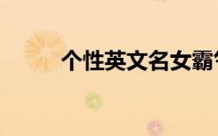 个性英文名女霸气（个性英文名）
