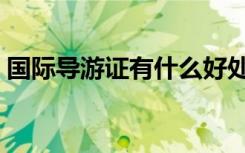 国际导游证有什么好处（导游证有什么好处）