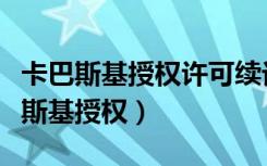 卡巴斯基授权许可续订服务暂时不可用（卡巴斯基授权）